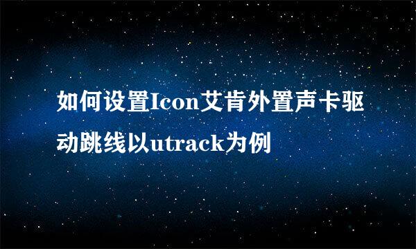 如何设置Icon艾肯外置声卡驱动跳线以utrack为例