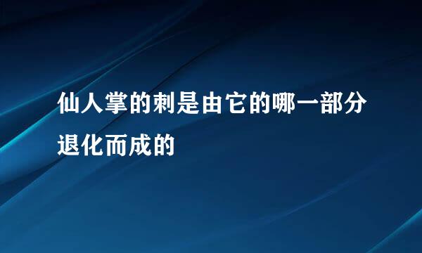 仙人掌的刺是由它的哪一部分退化而成的