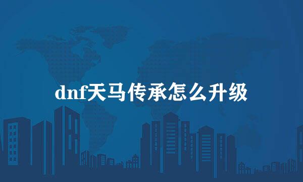 dnf天马传承怎么升级