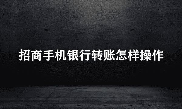 招商手机银行转账怎样操作