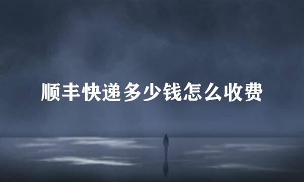 顺丰快递多少钱怎么收费