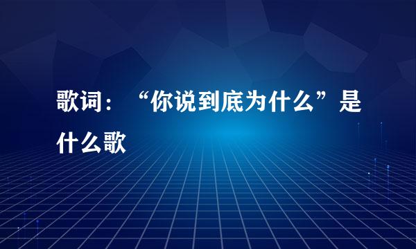 歌词：“你说到底为什么”是什么歌