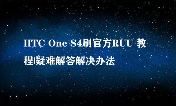 HTC One S4刷官方RUU 教程|疑难解答解决办法
