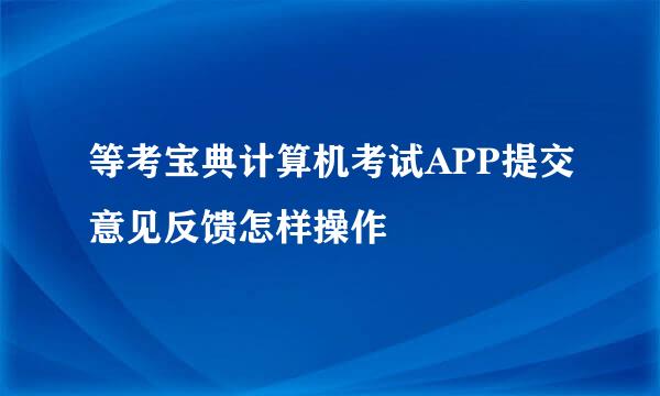 等考宝典计算机考试APP提交意见反馈怎样操作