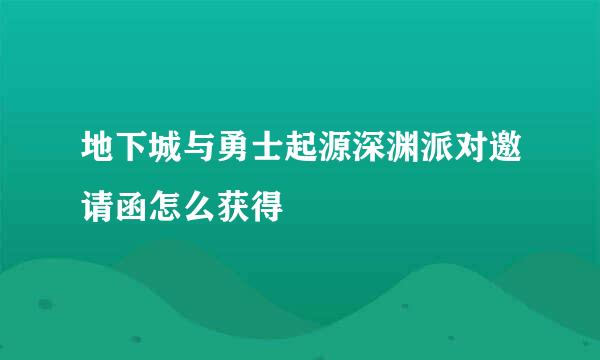 地下城与勇士起源深渊派对邀请函怎么获得