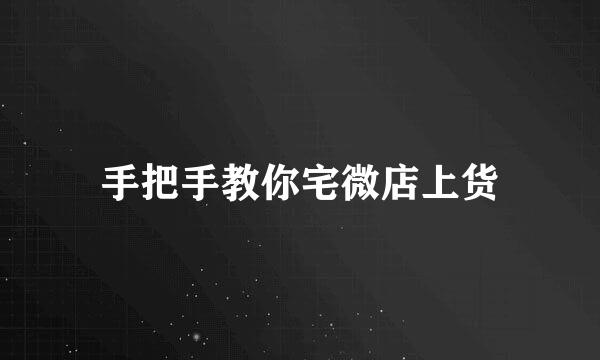 手把手教你宅微店上货