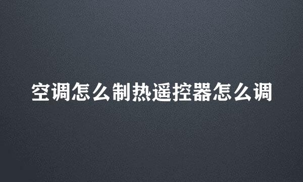 空调怎么制热遥控器怎么调