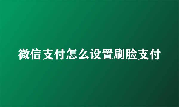 微信支付怎么设置刷脸支付