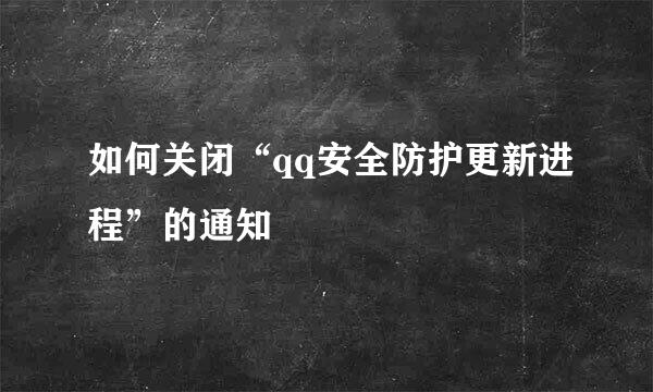如何关闭“qq安全防护更新进程”的通知