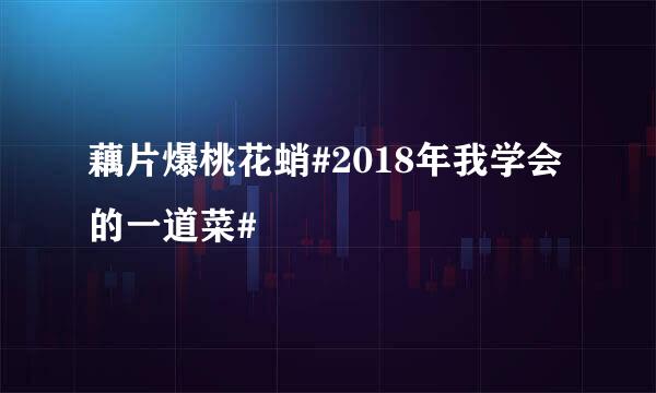 藕片爆桃花蛸#2018年我学会的一道菜#