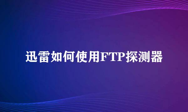迅雷如何使用FTP探测器