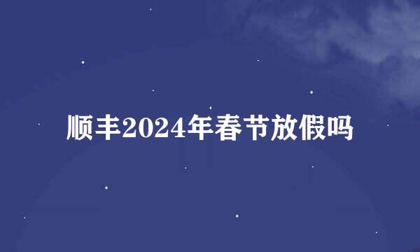 顺丰2024年春节放假吗