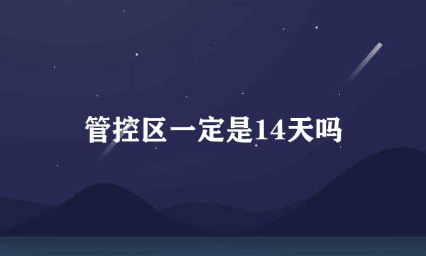 管控区一定是14天吗