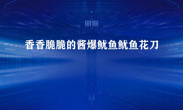 香香脆脆的酱爆鱿鱼鱿鱼花刀