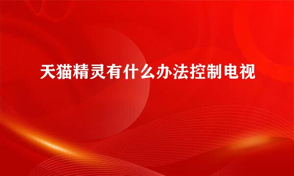 天猫精灵有什么办法控制电视