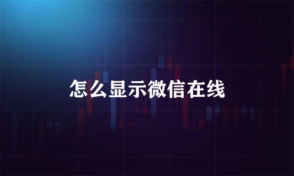 怎么显示微信在线