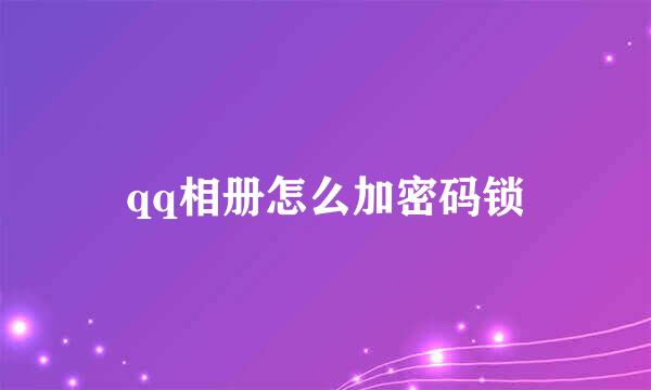 qq相册怎么加密码锁