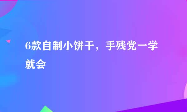 6款自制小饼干，手残党一学就会