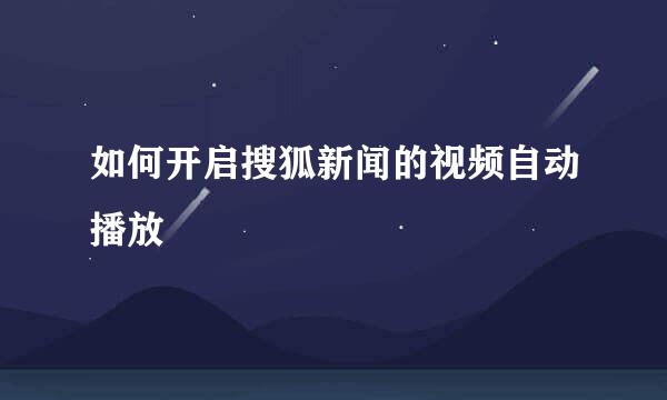 如何开启搜狐新闻的视频自动播放
