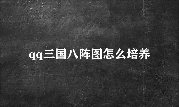 qq三国八阵图怎么培养