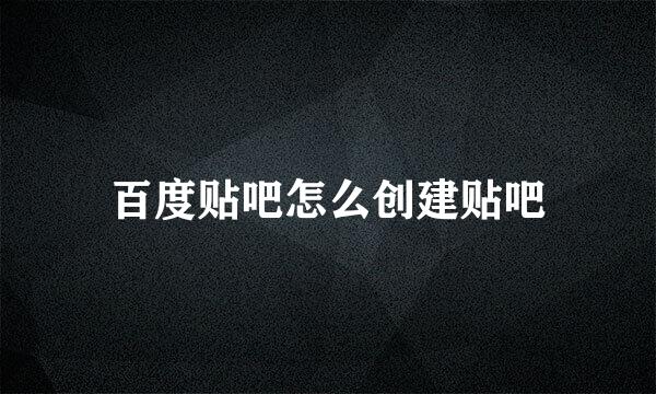 百度贴吧怎么创建贴吧