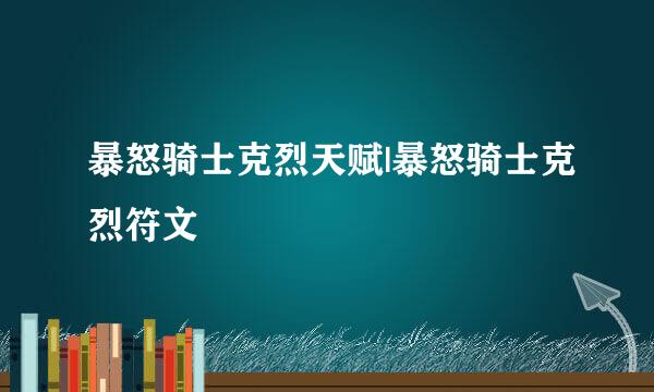 暴怒骑士克烈天赋|暴怒骑士克烈符文