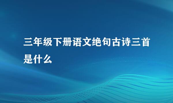 三年级下册语文绝句古诗三首是什么