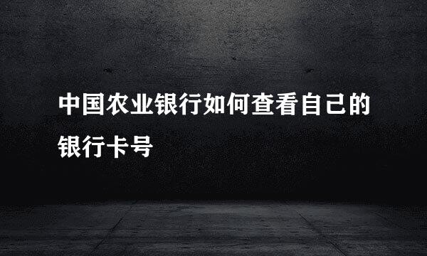 中国农业银行如何查看自己的银行卡号