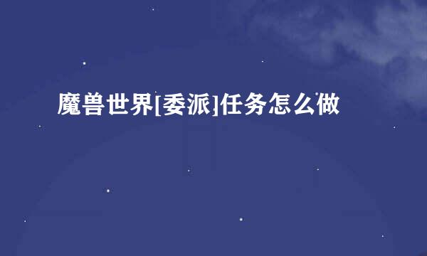 魔兽世界[委派]任务怎么做