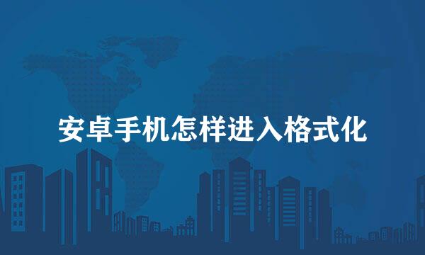 安卓手机怎样进入格式化