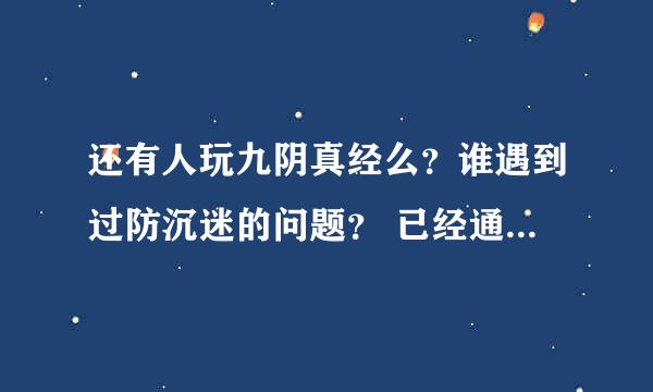 还有人玩九阴真经么？谁遇到过防沉迷的问题？ 已经通过防沉迷验证为什么还不能登陆游戏