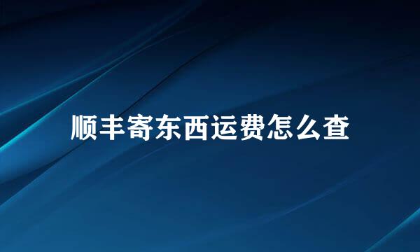 顺丰寄东西运费怎么查