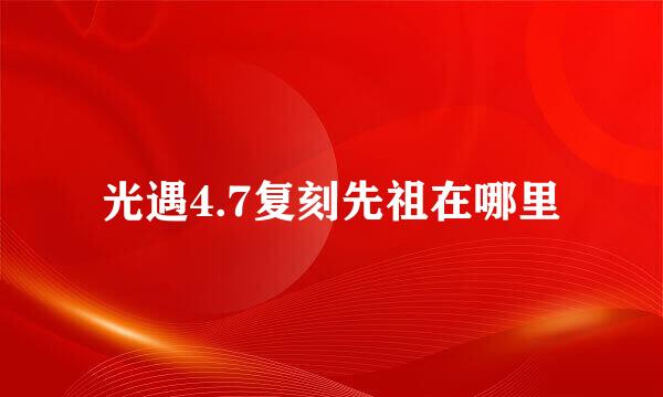 光遇4.7复刻先祖在哪里