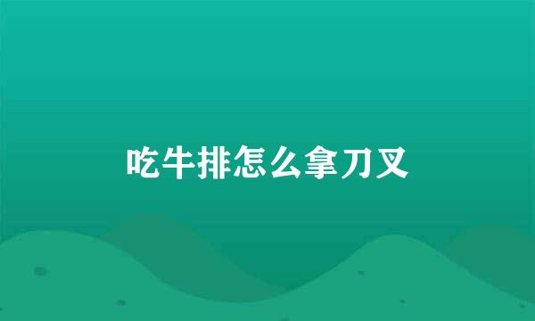 吃牛排怎么拿刀叉