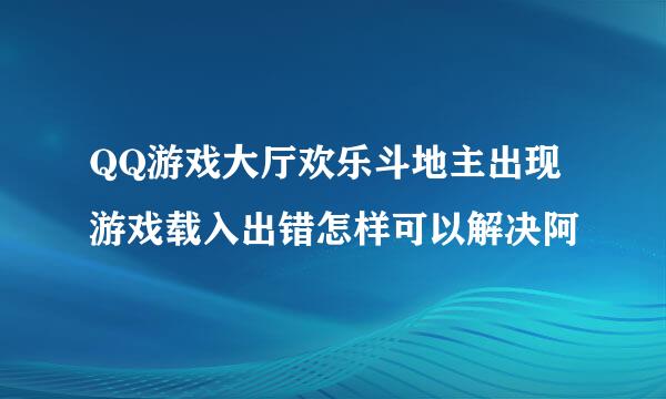 QQ游戏大厅欢乐斗地主出现游戏载入出错怎样可以解决阿