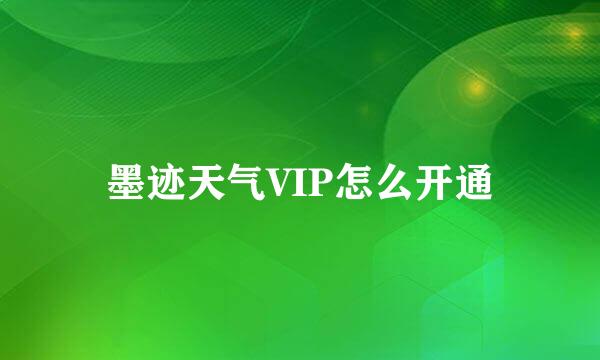 墨迹天气VIP怎么开通