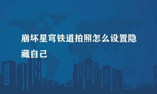 崩坏星穹铁道拍照怎么设置隐藏自己