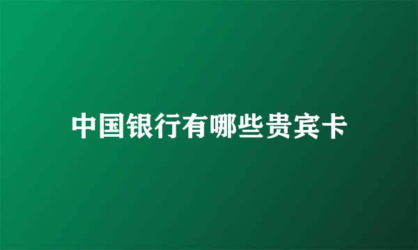 中国银行有哪些贵宾卡