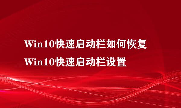 Win10快速启动栏如何恢复 Win10快速启动栏设置