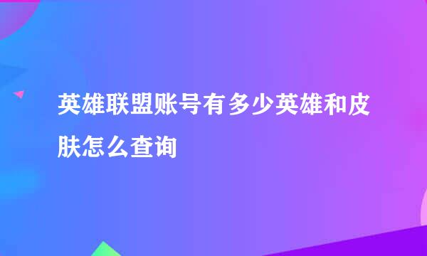 英雄联盟账号有多少英雄和皮肤怎么查询