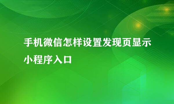 手机微信怎样设置发现页显示小程序入口