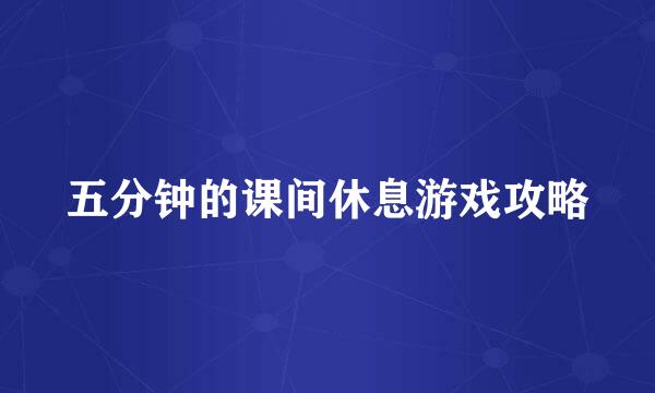 五分钟的课间休息游戏攻略