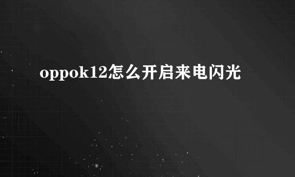 oppok12怎么开启来电闪光