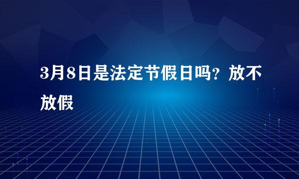 3月8日是法定节假日吗？放不放假