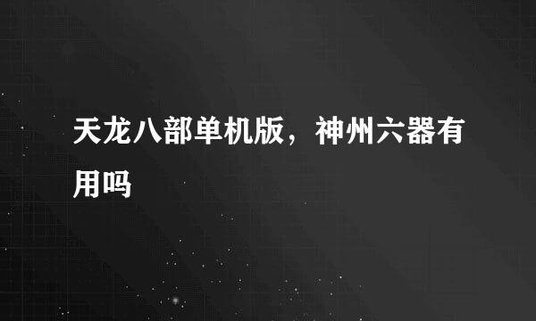 天龙八部单机版，神州六器有用吗