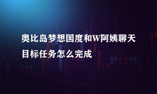 奥比岛梦想国度和W阿姨聊天目标任务怎么完成