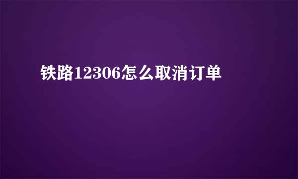 铁路12306怎么取消订单