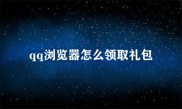 qq浏览器怎么领取礼包