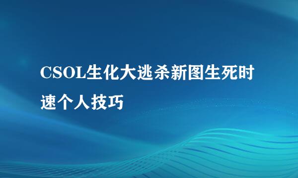 CSOL生化大逃杀新图生死时速个人技巧