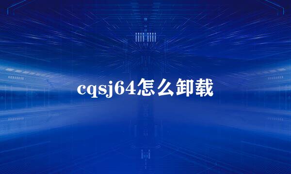 cqsj64怎么卸载